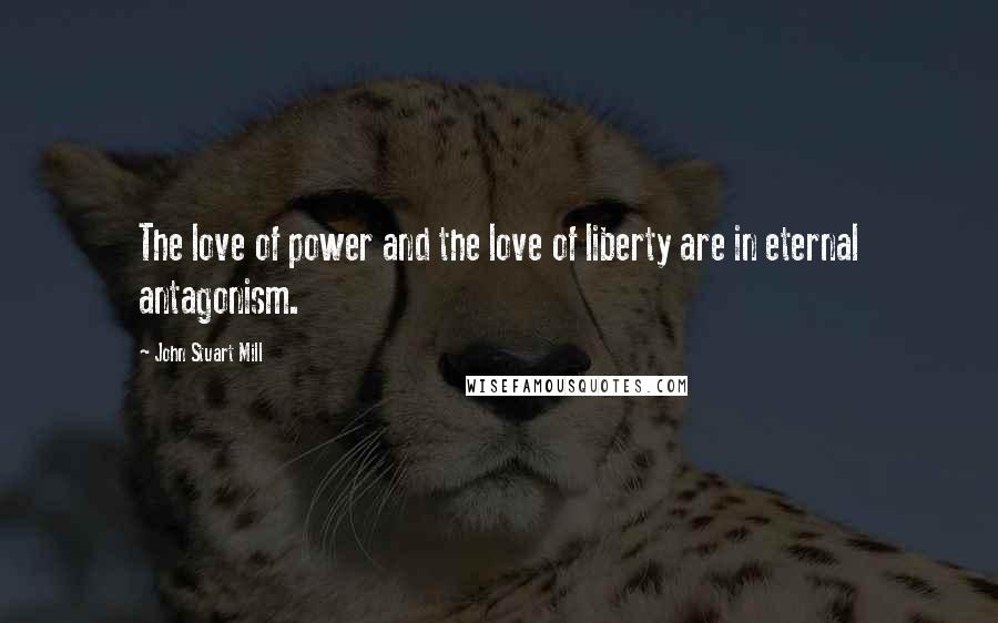 John Stuart Mill Quotes: The love of power and the love of liberty are in eternal antagonism.