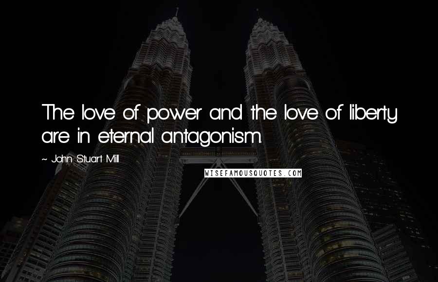 John Stuart Mill Quotes: The love of power and the love of liberty are in eternal antagonism.