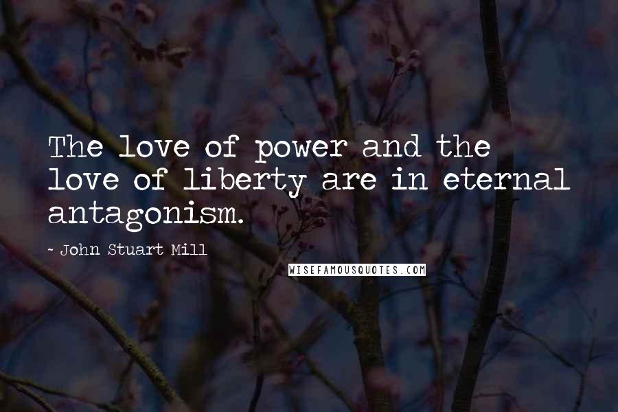 John Stuart Mill Quotes: The love of power and the love of liberty are in eternal antagonism.