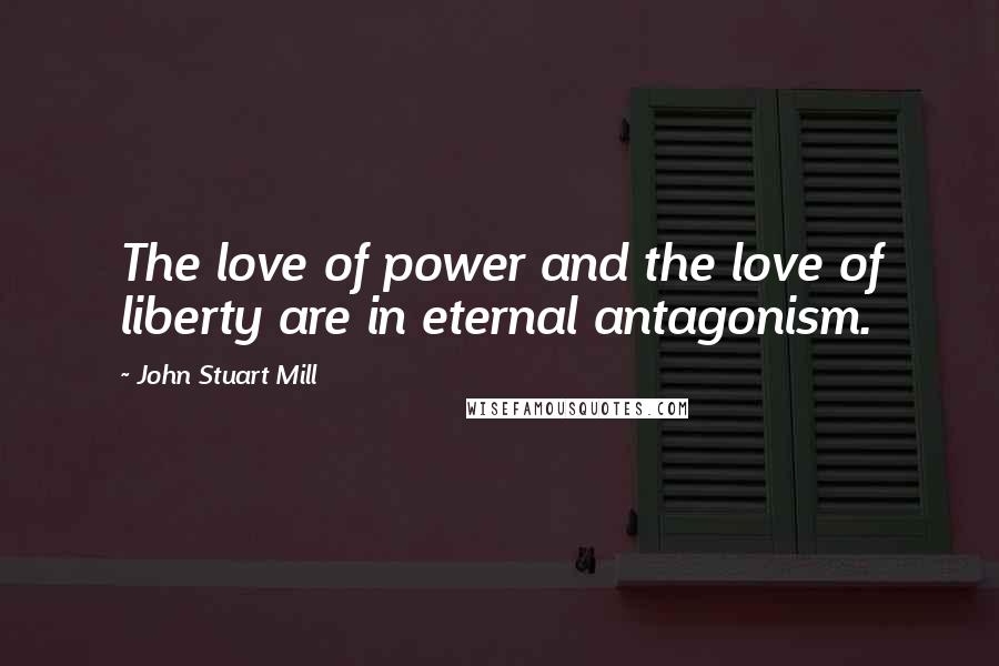 John Stuart Mill Quotes: The love of power and the love of liberty are in eternal antagonism.