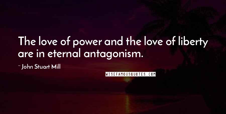 John Stuart Mill Quotes: The love of power and the love of liberty are in eternal antagonism.
