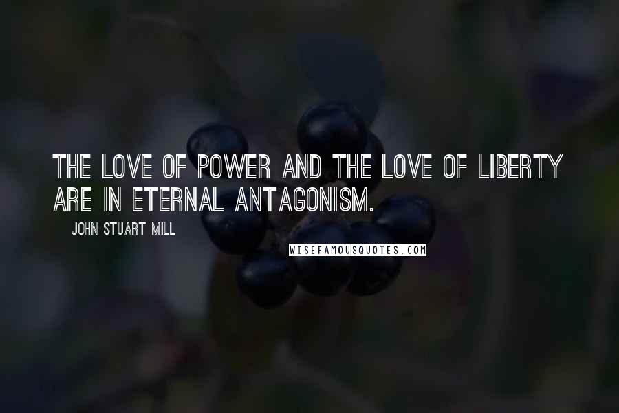 John Stuart Mill Quotes: The love of power and the love of liberty are in eternal antagonism.