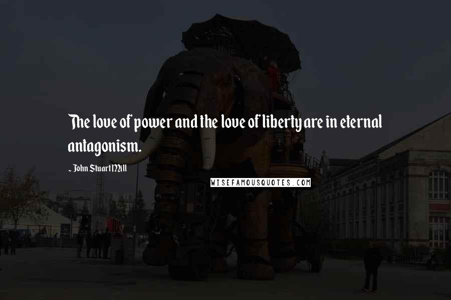 John Stuart Mill Quotes: The love of power and the love of liberty are in eternal antagonism.