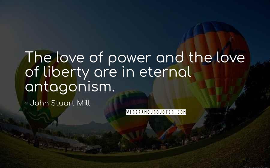 John Stuart Mill Quotes: The love of power and the love of liberty are in eternal antagonism.