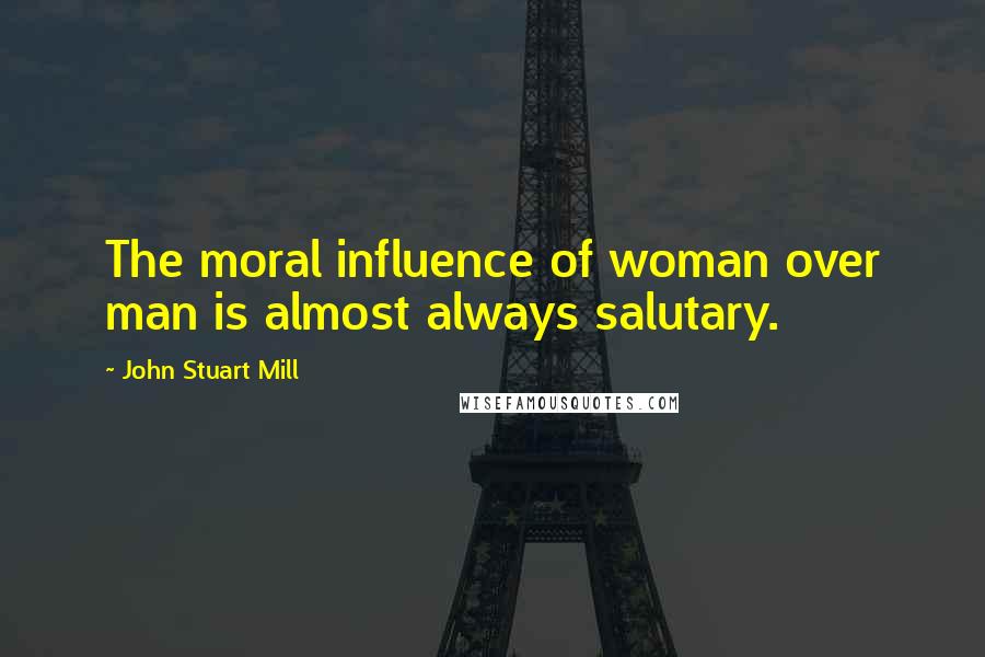 John Stuart Mill Quotes: The moral influence of woman over man is almost always salutary.