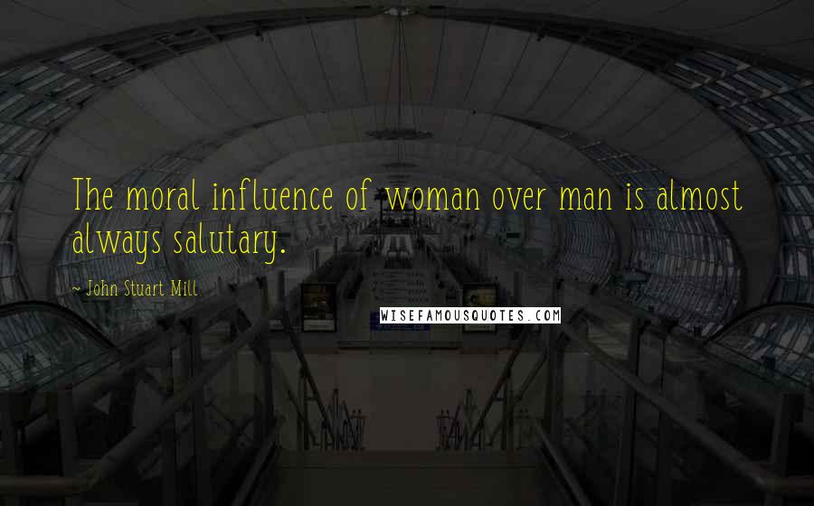 John Stuart Mill Quotes: The moral influence of woman over man is almost always salutary.