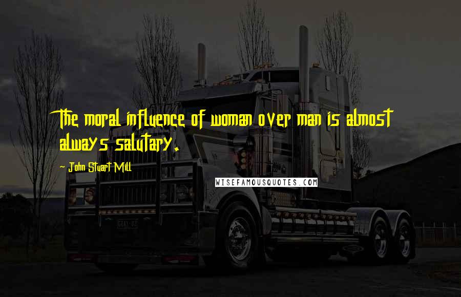 John Stuart Mill Quotes: The moral influence of woman over man is almost always salutary.