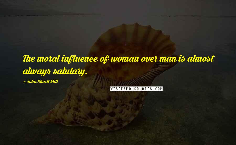 John Stuart Mill Quotes: The moral influence of woman over man is almost always salutary.