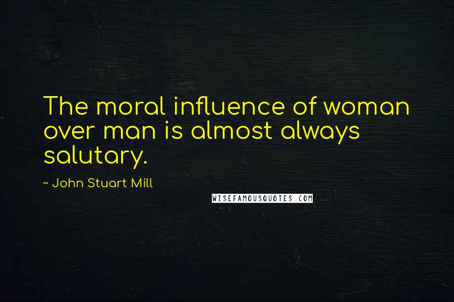 John Stuart Mill Quotes: The moral influence of woman over man is almost always salutary.