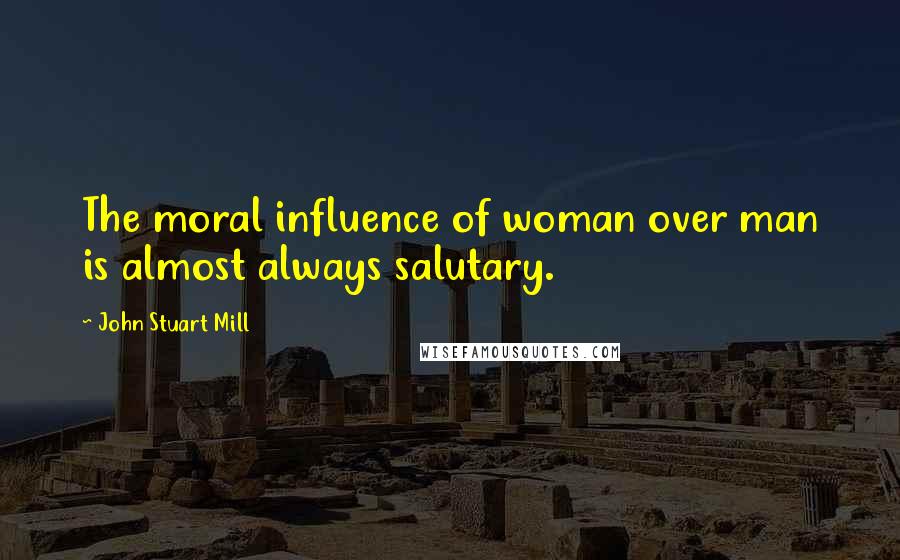 John Stuart Mill Quotes: The moral influence of woman over man is almost always salutary.