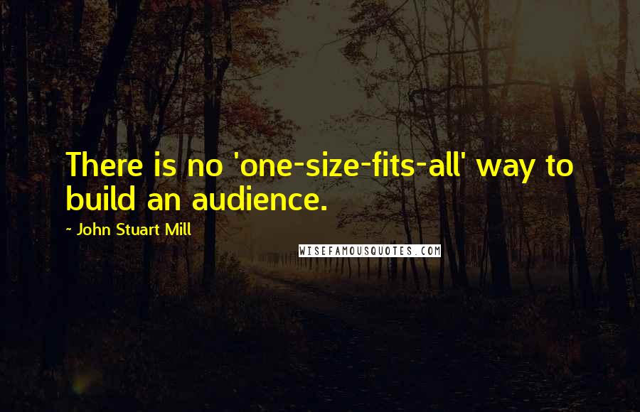 John Stuart Mill Quotes: There is no 'one-size-fits-all' way to build an audience.