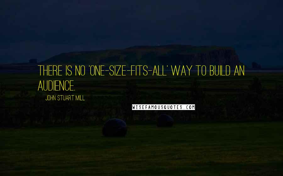 John Stuart Mill Quotes: There is no 'one-size-fits-all' way to build an audience.