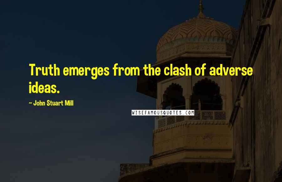 John Stuart Mill Quotes: Truth emerges from the clash of adverse ideas.