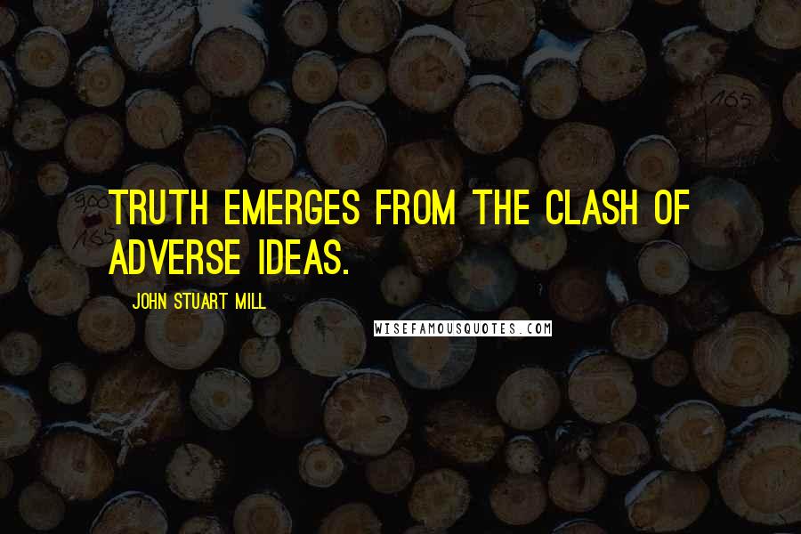 John Stuart Mill Quotes: Truth emerges from the clash of adverse ideas.