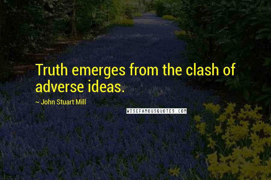 John Stuart Mill Quotes: Truth emerges from the clash of adverse ideas.