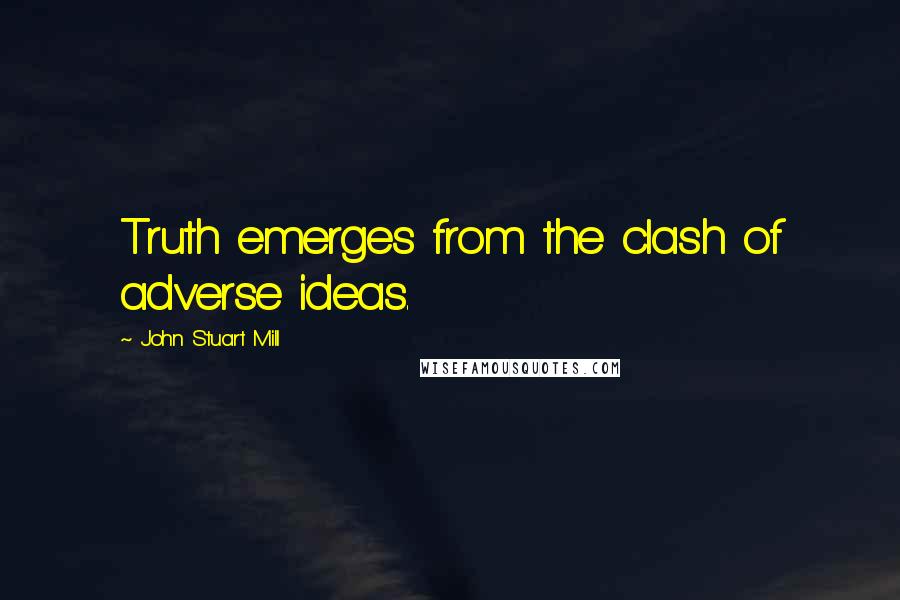 John Stuart Mill Quotes: Truth emerges from the clash of adverse ideas.