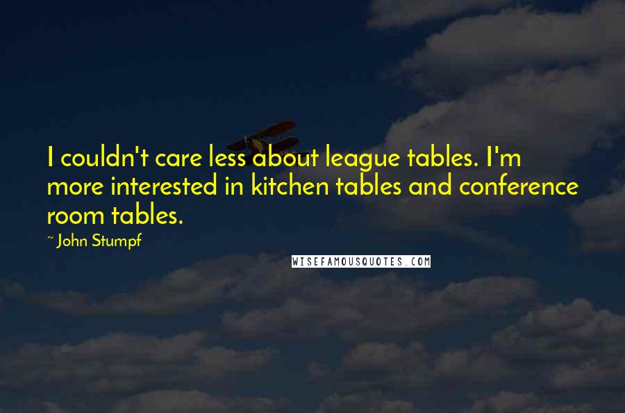 John Stumpf Quotes: I couldn't care less about league tables. I'm more interested in kitchen tables and conference room tables.