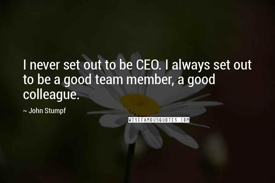 John Stumpf Quotes: I never set out to be CEO. I always set out to be a good team member, a good colleague.