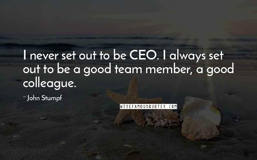 John Stumpf Quotes: I never set out to be CEO. I always set out to be a good team member, a good colleague.