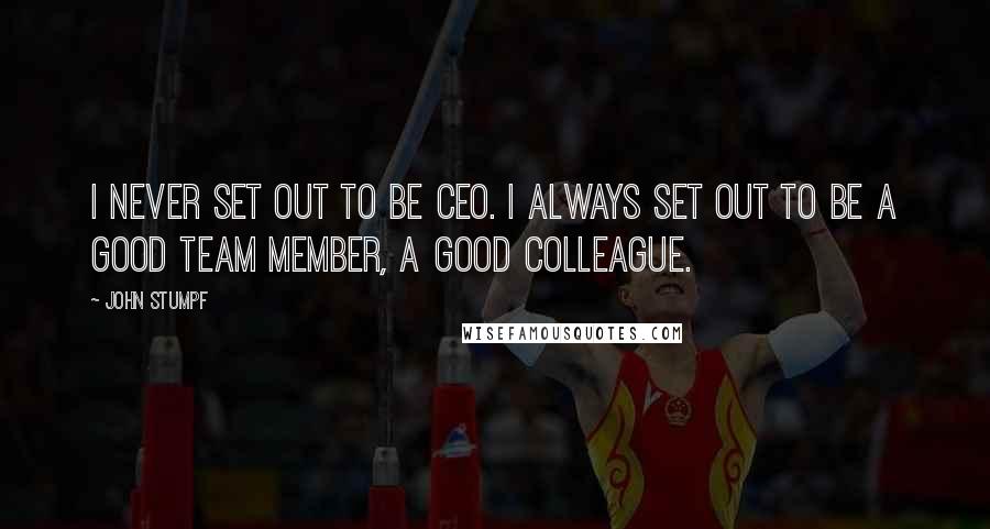 John Stumpf Quotes: I never set out to be CEO. I always set out to be a good team member, a good colleague.