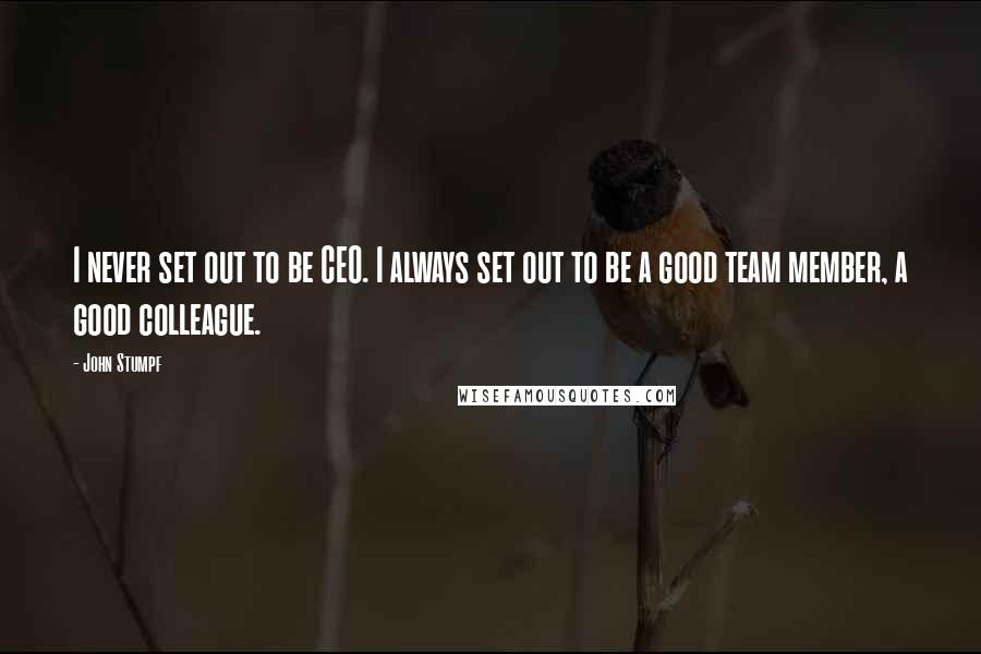 John Stumpf Quotes: I never set out to be CEO. I always set out to be a good team member, a good colleague.