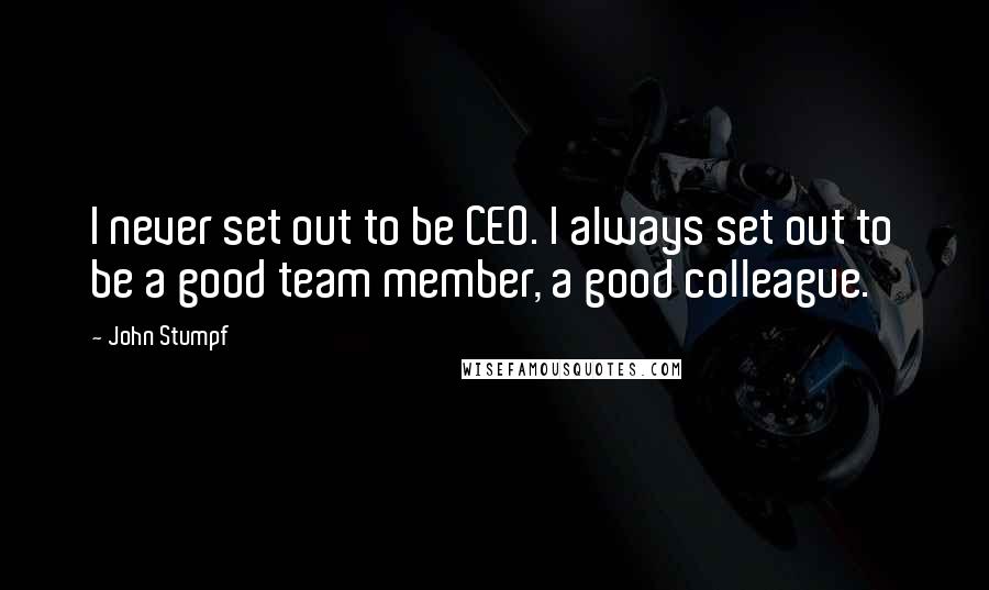 John Stumpf Quotes: I never set out to be CEO. I always set out to be a good team member, a good colleague.