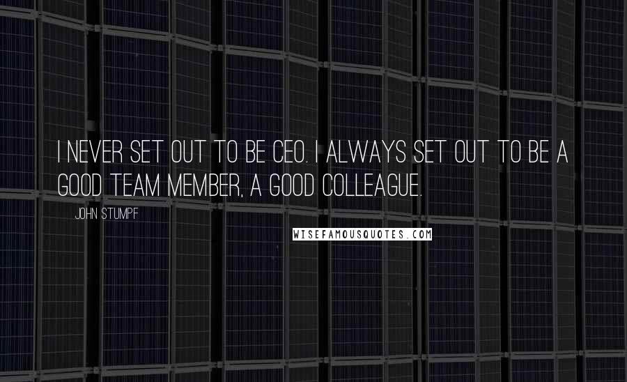 John Stumpf Quotes: I never set out to be CEO. I always set out to be a good team member, a good colleague.