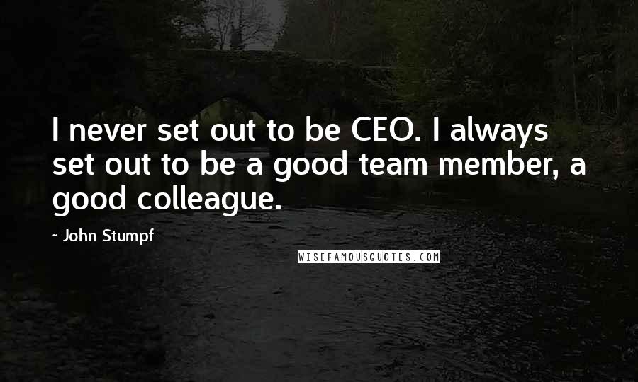 John Stumpf Quotes: I never set out to be CEO. I always set out to be a good team member, a good colleague.