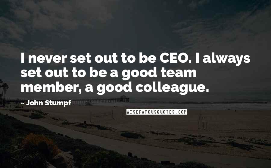 John Stumpf Quotes: I never set out to be CEO. I always set out to be a good team member, a good colleague.