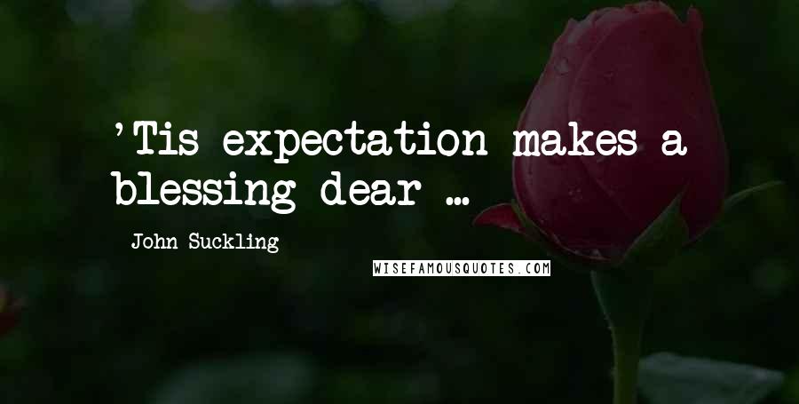 John Suckling Quotes: 'Tis expectation makes a blessing dear ...