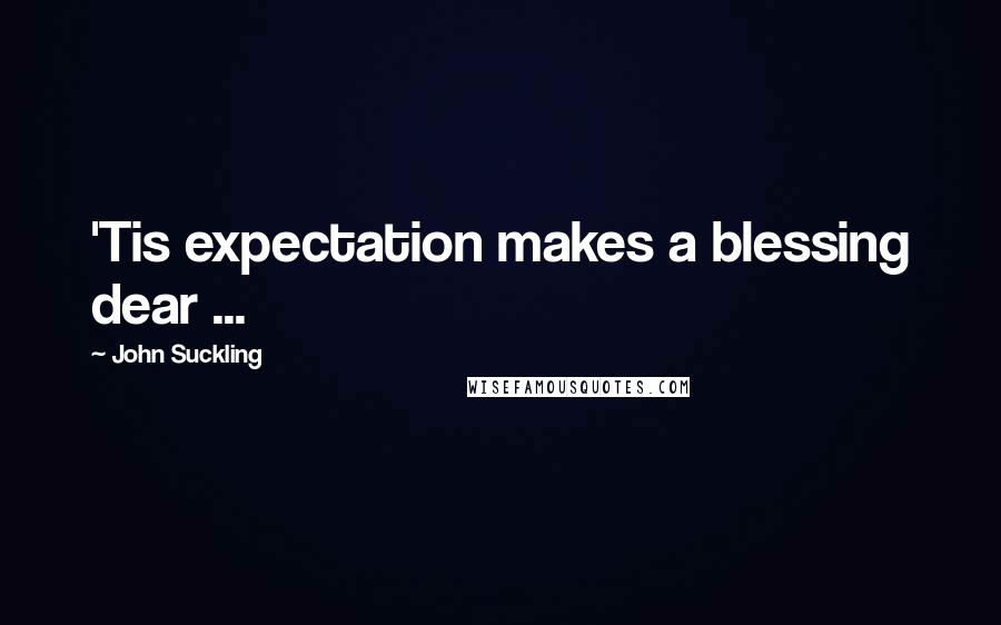 John Suckling Quotes: 'Tis expectation makes a blessing dear ...