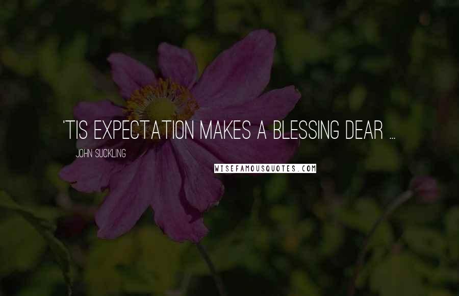 John Suckling Quotes: 'Tis expectation makes a blessing dear ...