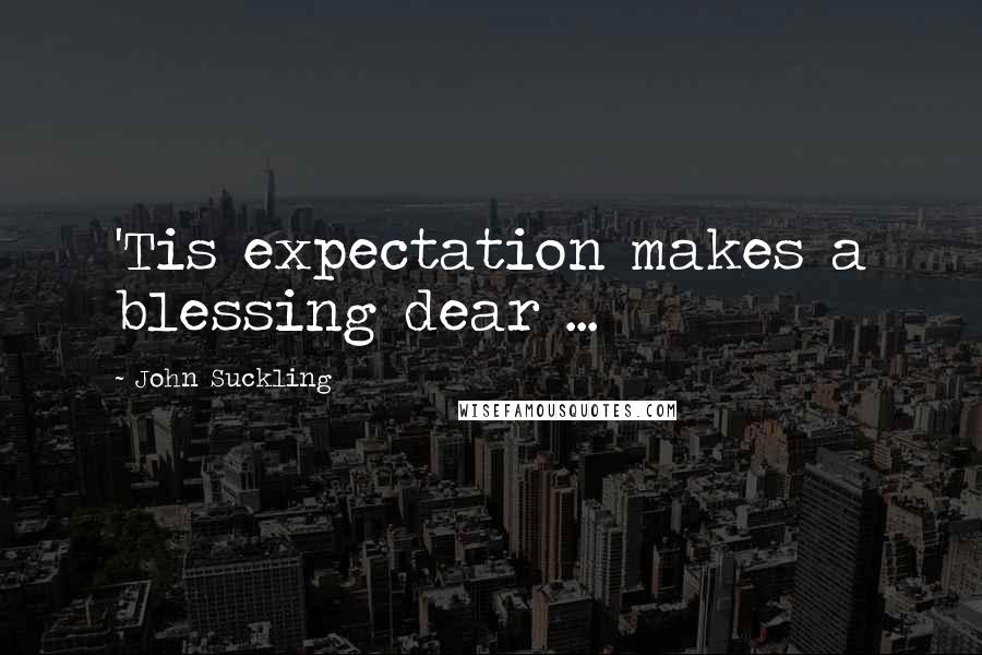 John Suckling Quotes: 'Tis expectation makes a blessing dear ...