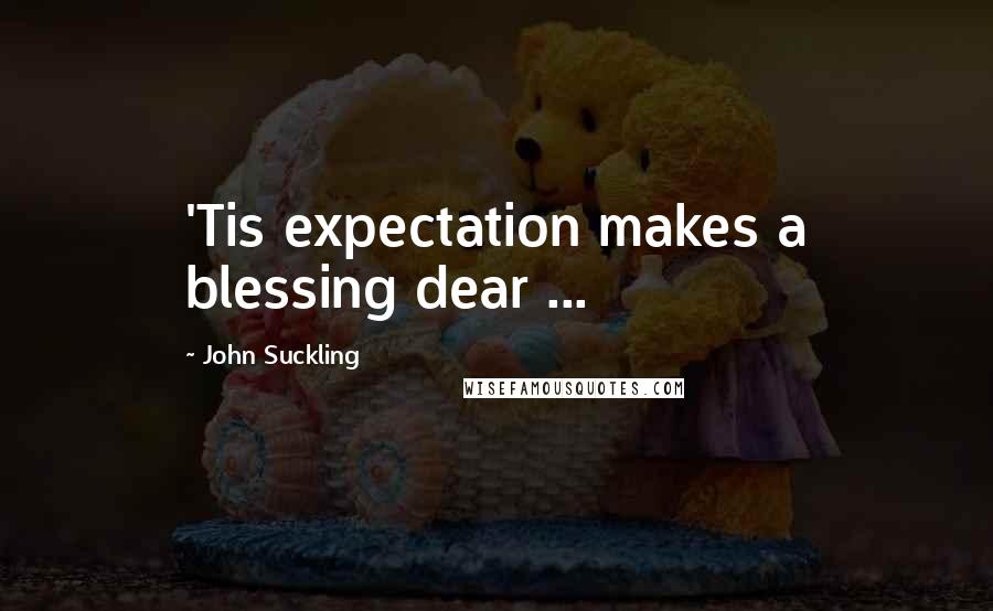 John Suckling Quotes: 'Tis expectation makes a blessing dear ...