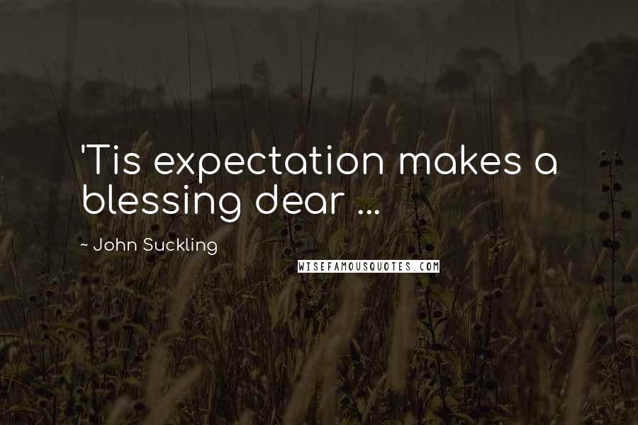 John Suckling Quotes: 'Tis expectation makes a blessing dear ...