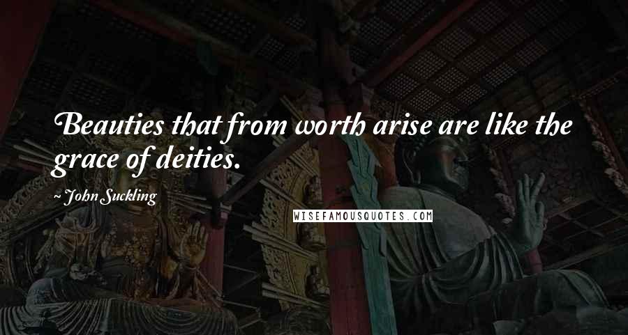 John Suckling Quotes: Beauties that from worth arise are like the grace of deities.