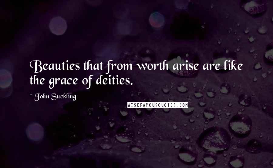 John Suckling Quotes: Beauties that from worth arise are like the grace of deities.