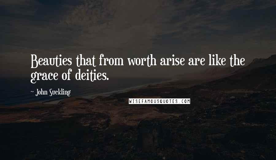 John Suckling Quotes: Beauties that from worth arise are like the grace of deities.