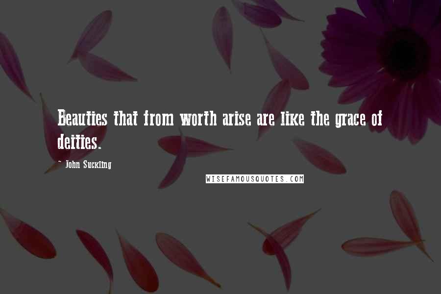 John Suckling Quotes: Beauties that from worth arise are like the grace of deities.