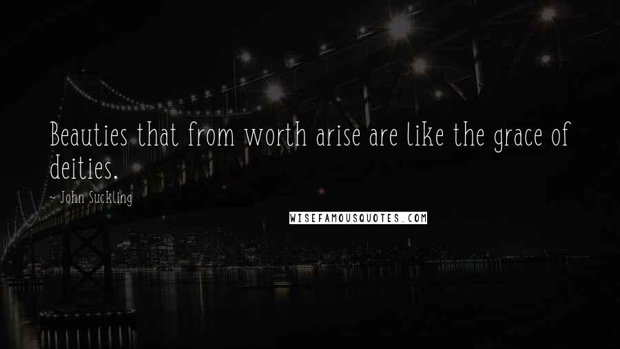 John Suckling Quotes: Beauties that from worth arise are like the grace of deities.