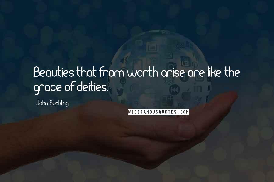 John Suckling Quotes: Beauties that from worth arise are like the grace of deities.