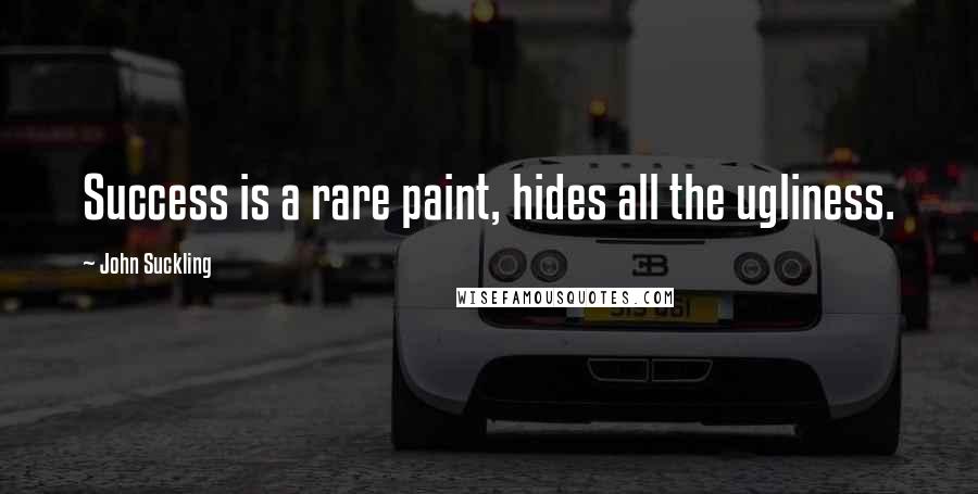 John Suckling Quotes: Success is a rare paint, hides all the ugliness.