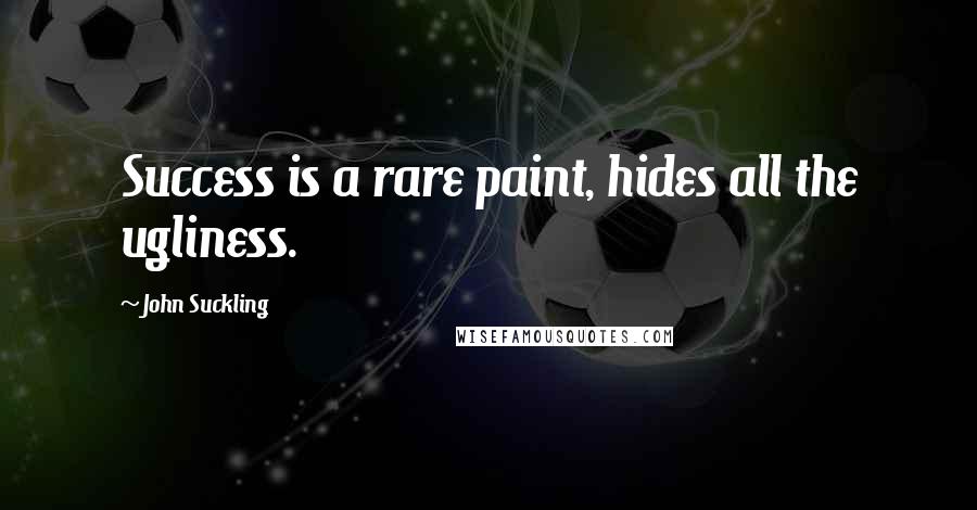 John Suckling Quotes: Success is a rare paint, hides all the ugliness.