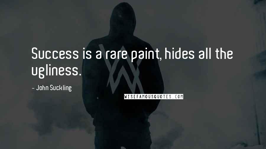 John Suckling Quotes: Success is a rare paint, hides all the ugliness.