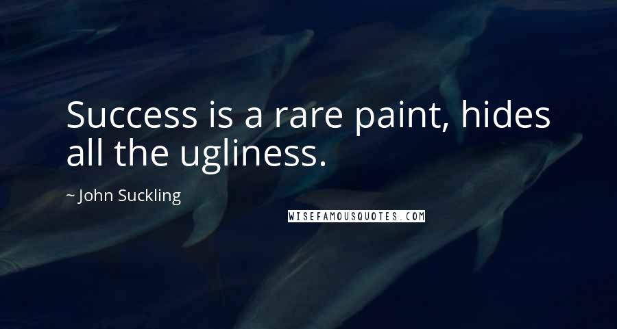 John Suckling Quotes: Success is a rare paint, hides all the ugliness.