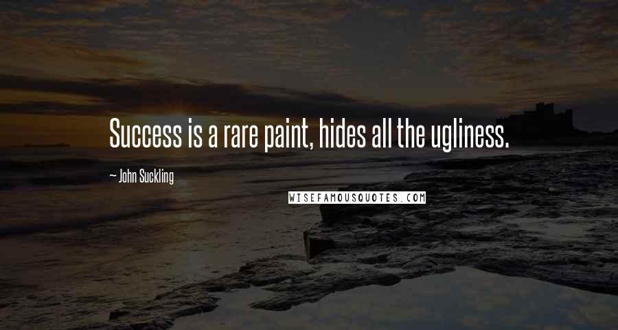 John Suckling Quotes: Success is a rare paint, hides all the ugliness.