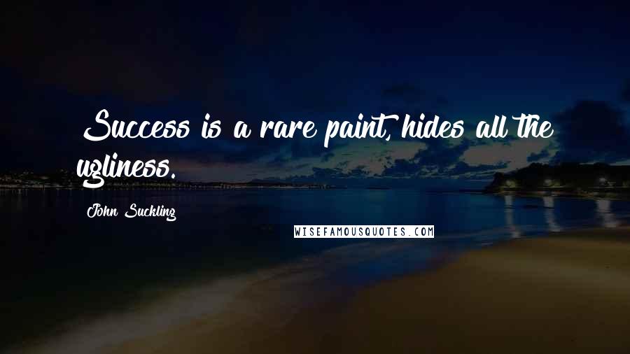 John Suckling Quotes: Success is a rare paint, hides all the ugliness.