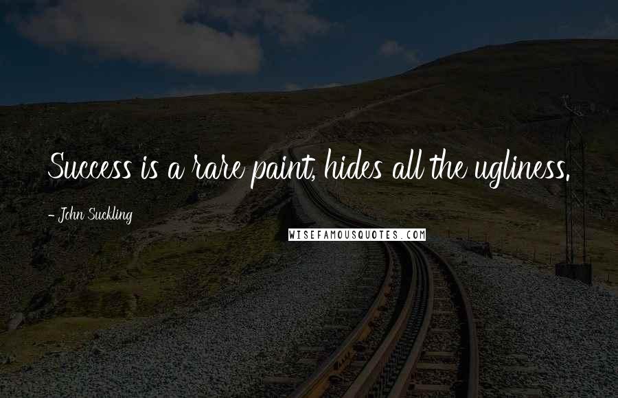 John Suckling Quotes: Success is a rare paint, hides all the ugliness.