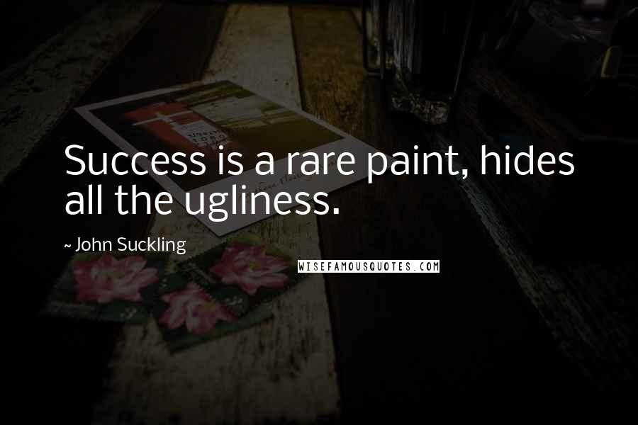 John Suckling Quotes: Success is a rare paint, hides all the ugliness.