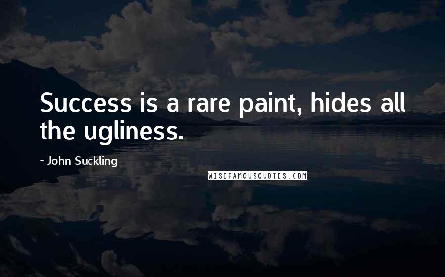 John Suckling Quotes: Success is a rare paint, hides all the ugliness.